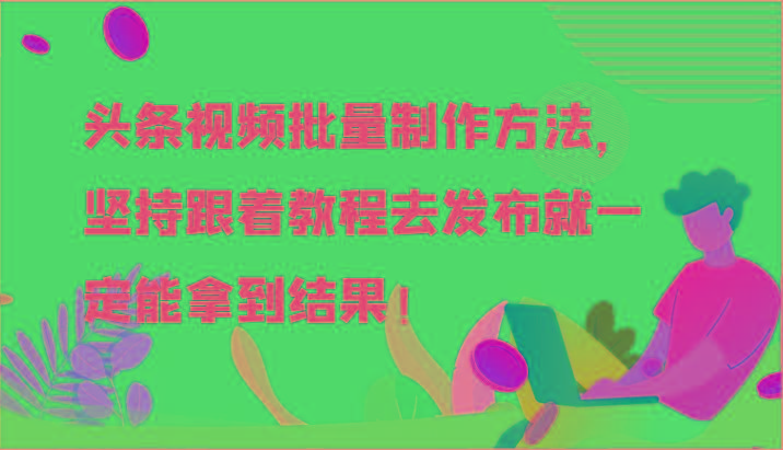 头条视频批量制作方法，坚持跟着教程去发布就一定能拿到结果！-89网创