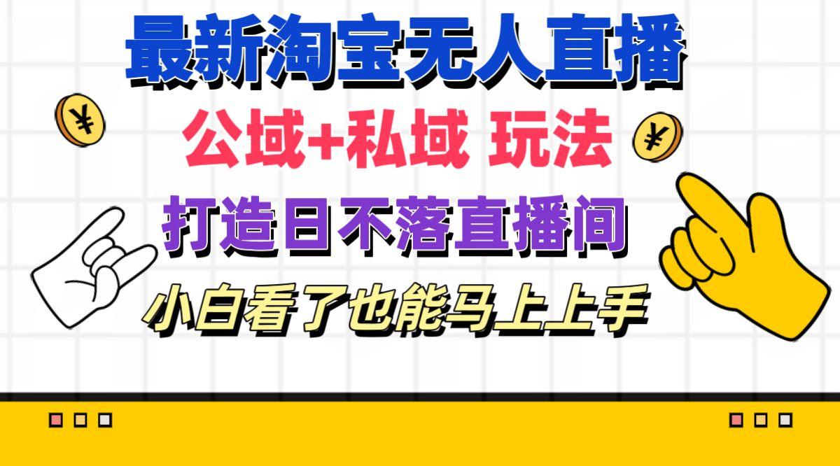 最新淘宝无人直播 公域+私域玩法打造真正的日不落直播间 小白看了也能…-89网创