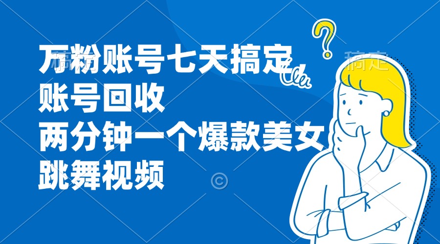 万粉账号七天搞定，账号回收，两分钟一个爆款美女跳舞视频-89网创