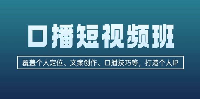 口播短视频班：覆盖个人定位、文案创作、口播技巧等，打造个人IP-89网创