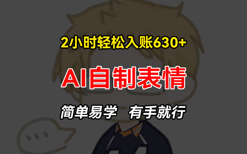 2小时轻松入账630+赚钱项目，手把手教你做AI自制表情，简单易学有手就行-89网创