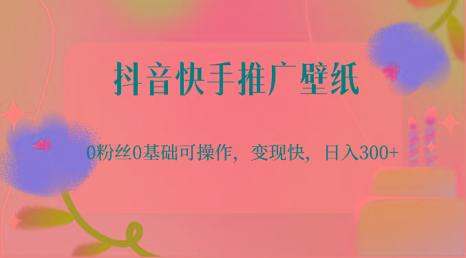 抖音快手推广壁纸，0粉丝0基础可操作，变现快，日入300+-89网创