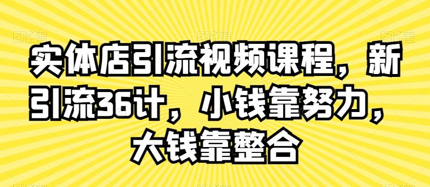 实体店引流视频课程，新引流36计，小钱靠努力，大钱靠整合-89网创