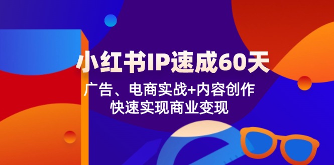 小红书 IP速成60天：广告、电商实战+内容创作，快速实现商业变现-89网创