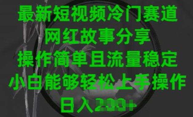 最新短视频冷门赛道，网红故事分享，操作简单且流量稳定，小白能够轻松上手操作【揭秘】-89网创