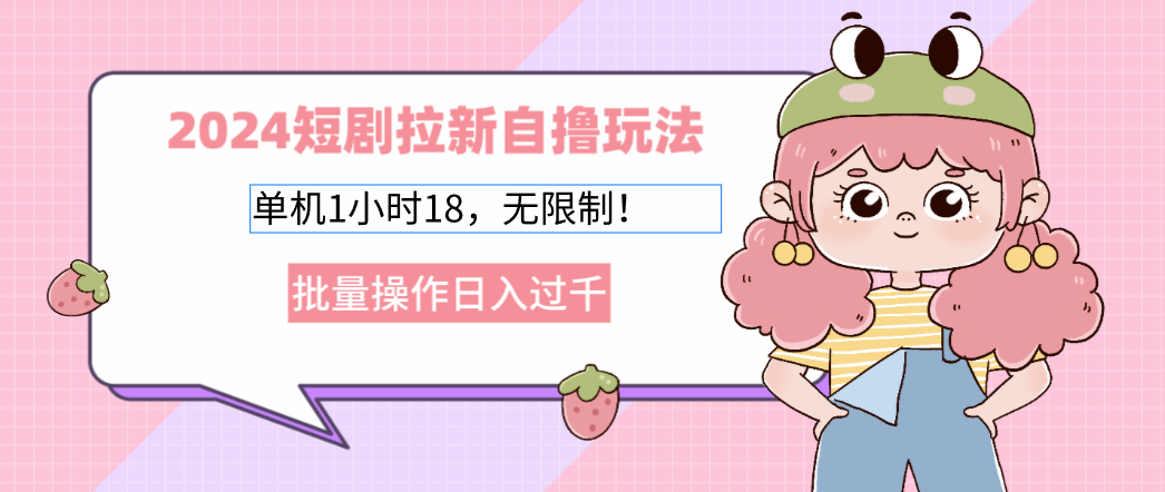 2024短剧拉新自撸玩法。单机1小时18，无限制，批量操作日入过千-89网创