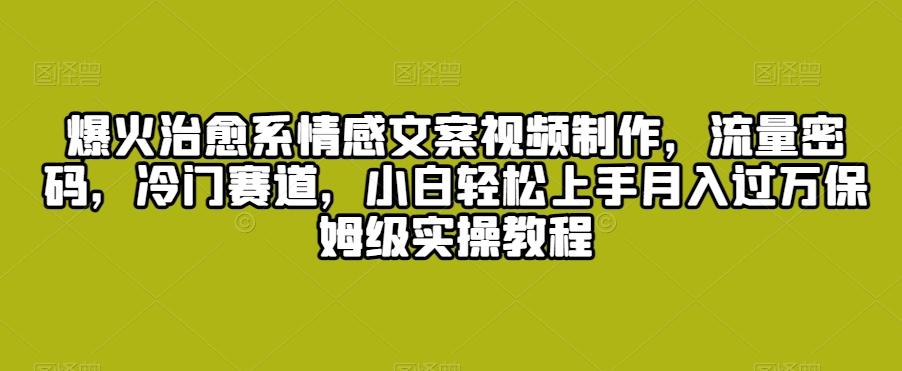 爆火治愈系情感文案视频制作，流量密码，冷门赛道，小白轻松上手月入过万保姆级实操教程【揭秘】-89网创