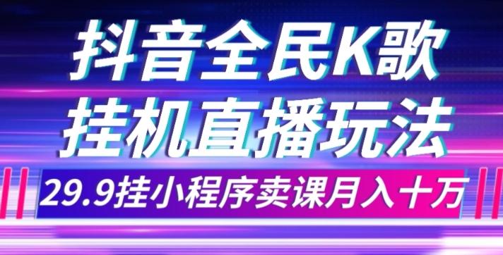 抖音全民K歌直播不露脸玩法，29.9挂小程序卖课月入10万-89网创