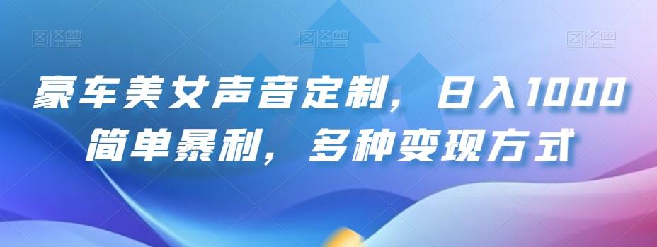 豪车美女声音定制，日入1000简单暴利，多种变现方式-89网创