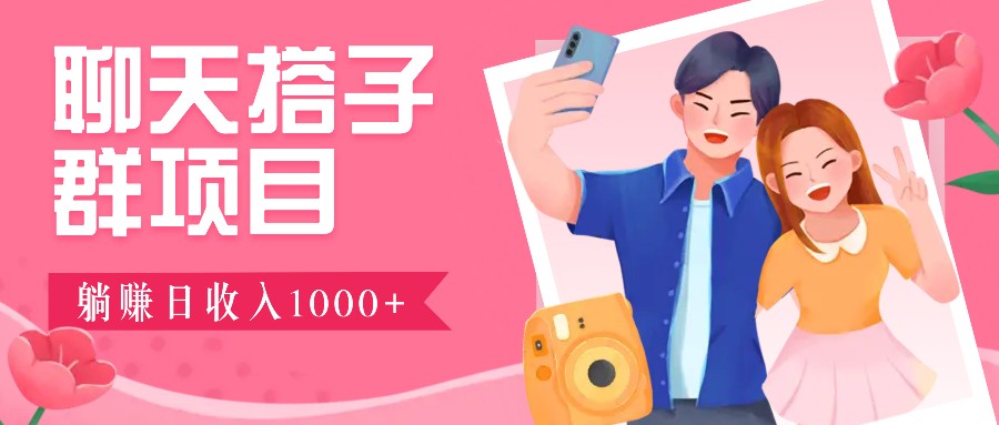 聊天搭子群项目：9.9元一单，全自动日入1000+，免费对接后台！-89网创
