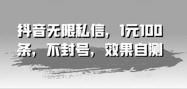 抖音无限私信，1元100条，不封号，效果自测-89网创