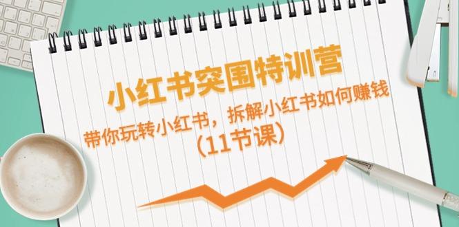 小红书突围特训营，拆解小红书如何赚钱，带你玩转小红书(11节课)-89网创