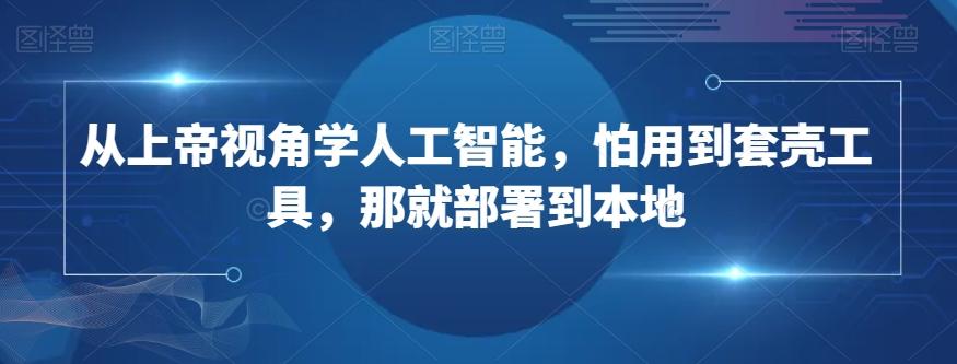 从上帝视角学人工智能，怕用到套壳工具，那就部署到本地-89网创