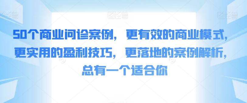 50个商业问诊案例，更有效的商业模式，更实用的盈利技巧，更落地的案例解析，总有一个适合你-89网创