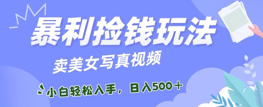 暴利捡钱玩法，卖美女写真视频，100%原创视频，小白轻松上手，单日收益500+-89网创