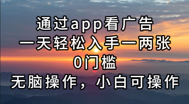 通过app看广告，一天轻松入手一两张0门槛，无脑操作，小白可操作-89网创