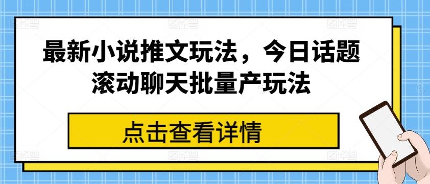 最新小说推文玩法，今日话题滚动聊天批量产玩法-89网创