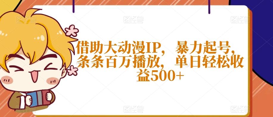 借助大动漫IP，暴力起号，条条百万播放，单日轻松收益500+【揭秘】-89网创