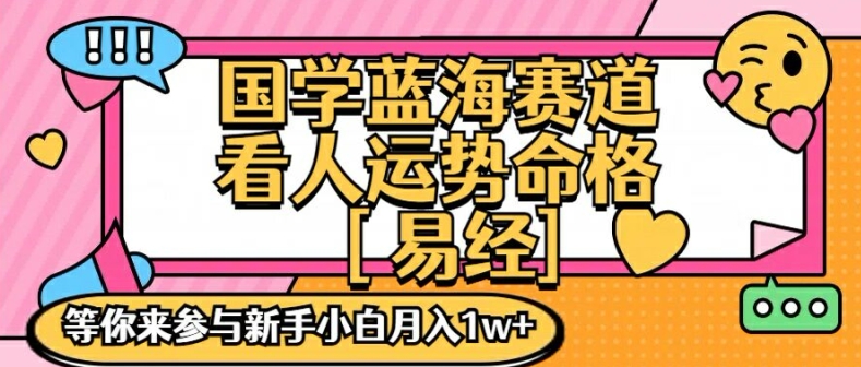 国学蓝海赋能赛道，零基础学习，手把手教学独一份新手小白月入1W+【揭秘】-89网创