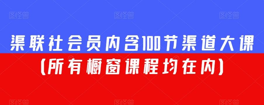渠联社会员内含100节渠道大课（所有橱窗课程均在内）-89网创