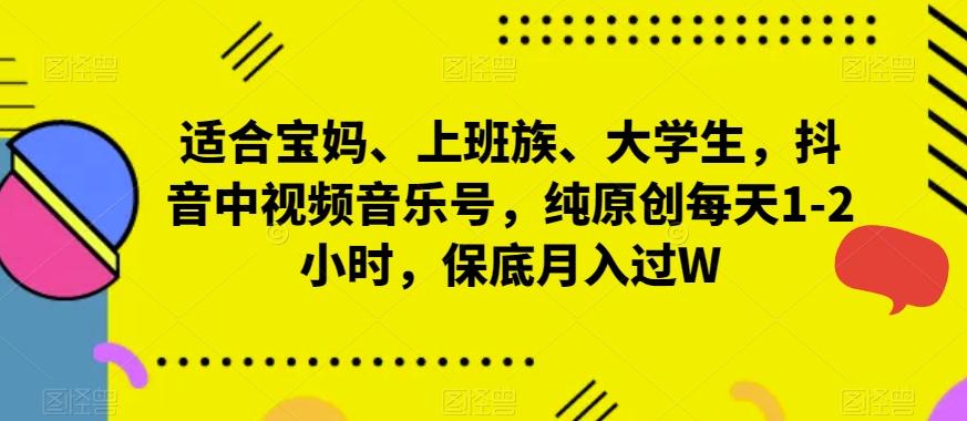 适合宝妈、上班族、大学生，抖音中视频音乐号，纯原创每天1-2小时，保底月入过W-89网创