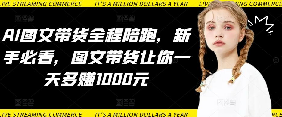AI图文带货全程陪跑，新手必看，图文带货让你一天多赚1000元-89网创