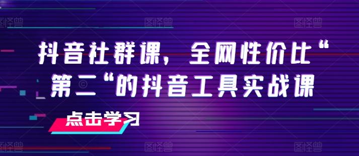 抖音社群课，全网性价比“第二“的抖音工具实战课-89网创