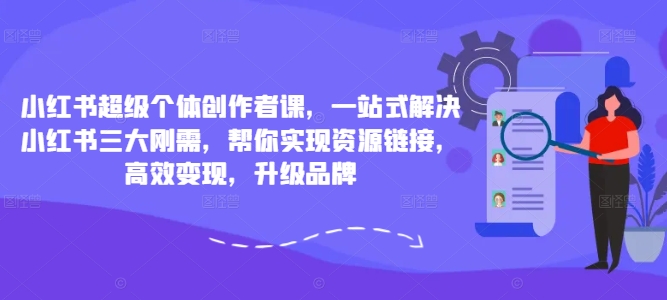 小红书超级个体创作者课，一站式解决小红书三大刚需，帮你实现资源链接，高效变现，升级品牌-89网创