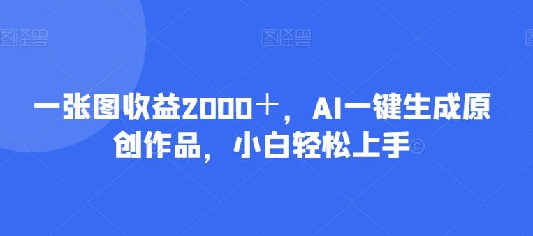 一张图收益2000＋，AI一键生成原创作品，小白轻松上手-89网创