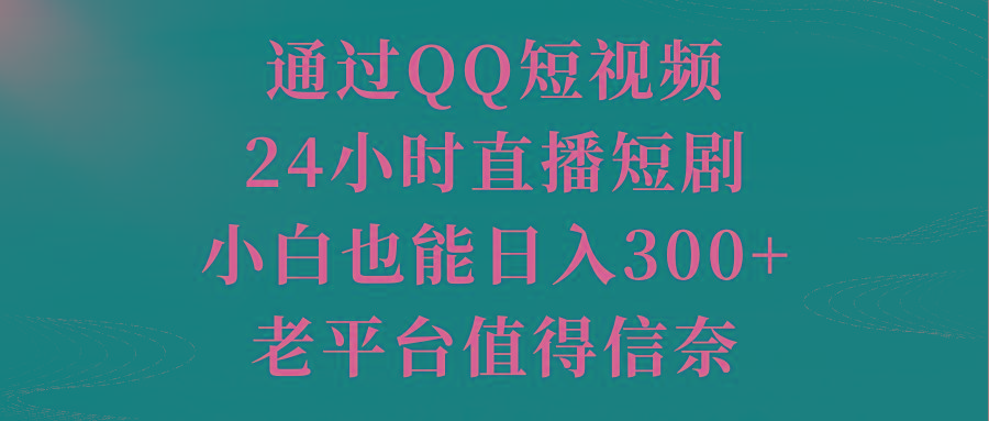 通过QQ短视频、24小时直播短剧，小白也能日入300+，老平台值得信奈-89网创