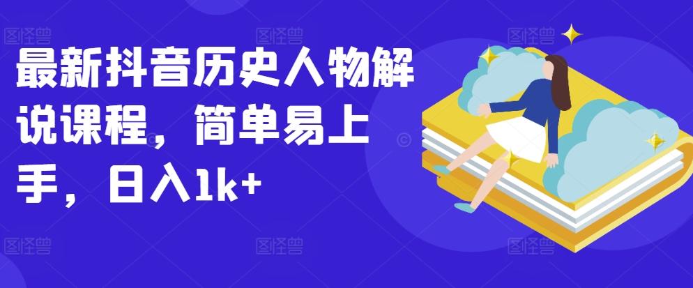 最新抖音历史人物解说课程，简单易上手，日入1k+-89网创