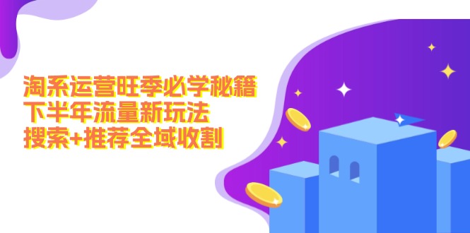 淘系运营旺季必学秘籍：下半年流量新玩法：搜索+推荐全域收割(无水印-89网创