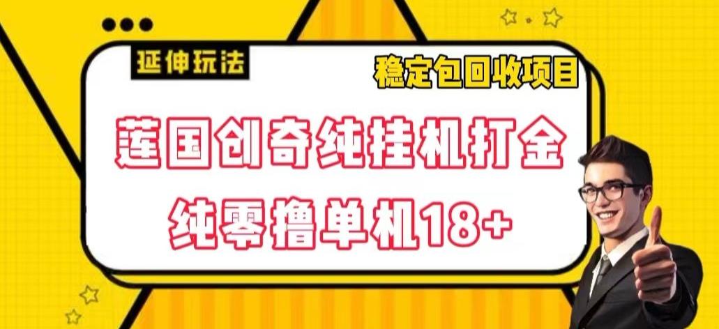 莲国创奇纯挂机打金，纯零撸单机18+，稳定包回收项目【揭秘】-89网创