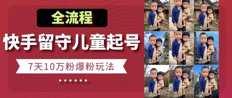 快手留守儿童博同情起号，7天10万粉爆粉玩法，全流程-89网创