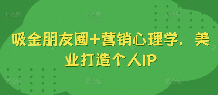 吸金朋友圈+营销心理学，美业打造个人IP-89网创