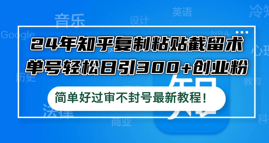 24年知乎复制粘贴截留术，单号轻松日引300+创业粉，简单好过审不封号最…-89网创