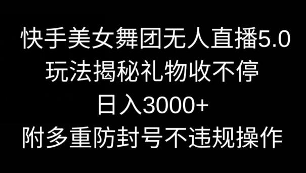 快手美女舞团无人直播5.0玩法，礼物收不停，日入3000+，内附多重防封号不违规操作【揭秘】-89网创