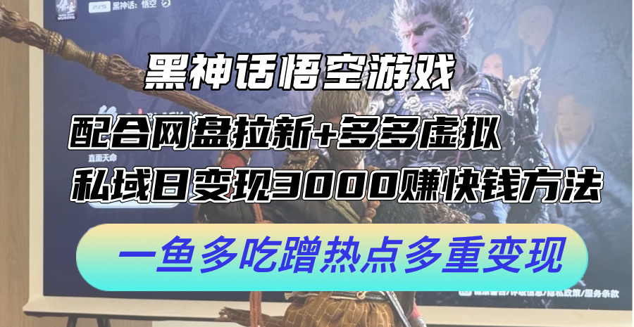黑神话悟空游戏配合网盘拉新+多多虚拟+私域日变现3k+赚快钱方法，一鱼多吃蹭热点多重变现【揭秘】-89网创