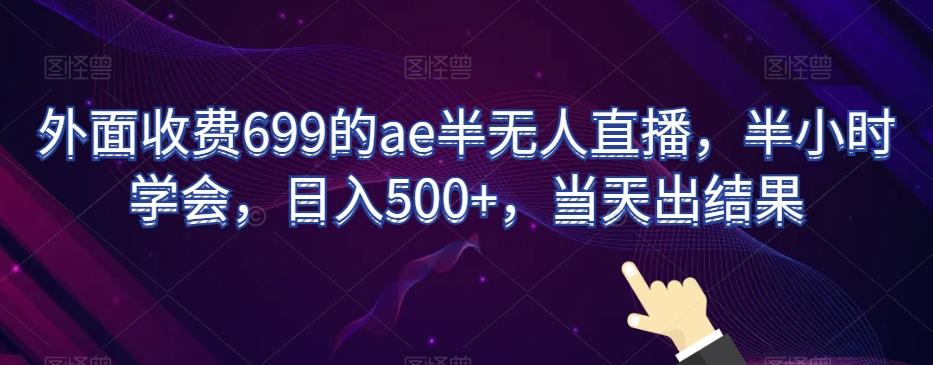 外面收费699的ae半无人直播，半小时学会，日入500+，当天出结果【揭秘】-89网创