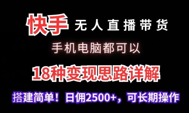 快手无人直播带货，手机电脑都可以，18种变现思路详解，搭建简单日佣2500+【揭秘】-89网创