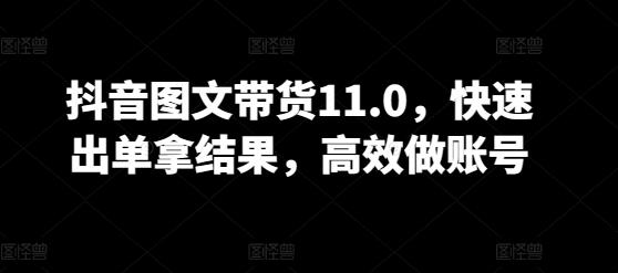 抖音图文带货11.0，快速出单拿结果，高效做账号-89网创