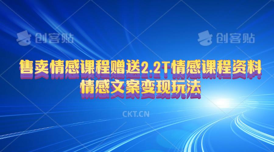 售卖情感课程，赠送2.2T情感课程资料，情感文案变现玩法-89网创