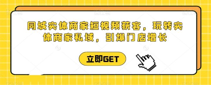 同城实体商家短视频获客直播课，玩转实体商家私域，引爆门店增长-89网创
