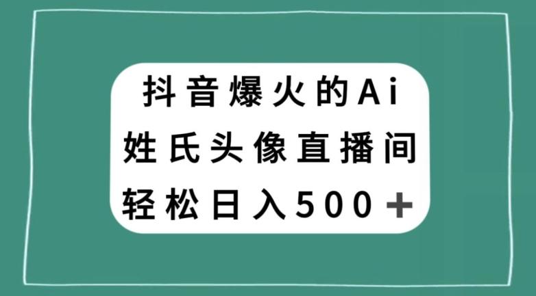 抖音爆火的AI姓氏头像直播，轻松日入500＋-89网创