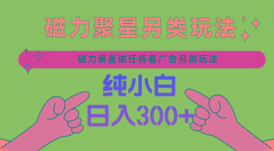 磁力聚星做任务看广告撸马扁，不靠流量另类玩法日入300+-89网创