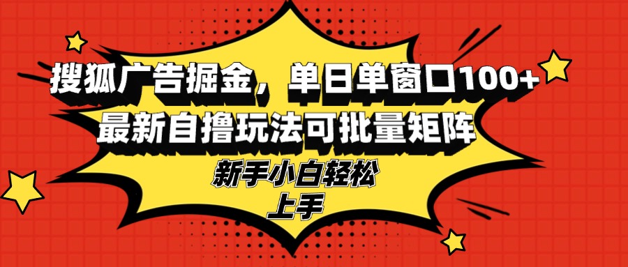 搜狐广告掘金，单日单窗口100+，最新自撸玩法可批量矩阵，适合新手小白-89网创