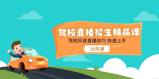 驾校直播招生精品课，驾校抖音直播技巧快速上手(20节课)-89网创