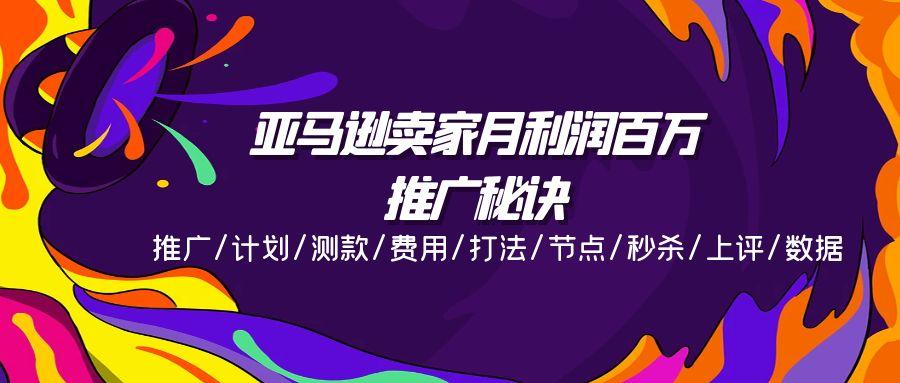 亚马逊卖家月利润百万的推广秘诀，推广/计划/测款/费用/打法/节点/秒杀…-89网创