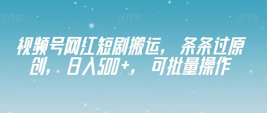 视频号网红短剧搬运，条条过原创，日入500+，可批量操作【揭秘】-89网创