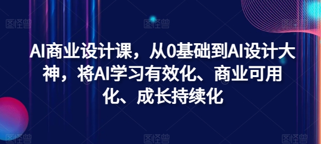 AI商业设计课，从0基础到AI设计大神，将AI学习有效化、商业可用化、成长持续化-89网创